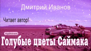 Дмитрий Иванов — ГОЛУБЫЕ ЦВЕТЫ САЙМАКА. Аудиокнига. Фантастика. Приключения. Космос. Инопланетяне