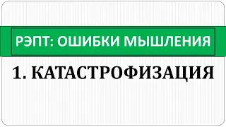 РЭПТ: Ошибки мышления. 1. Катастрофизация или "Считаю, что все хуже, чем есть на самом деле".