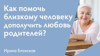 Как помочь близкому человеку дополучить любовь родителей? | Ирина Блонская