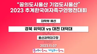 2023 추계 연맹전ㅣ경북 위덕대 vs 대전 대덕대ㅣ대학부 예선ㅣ23.11.07ㅣ울산과학대구장ㅣ“꿈의도시울산 기업도시울산” 2023 추계한국여자축구연맹전대회