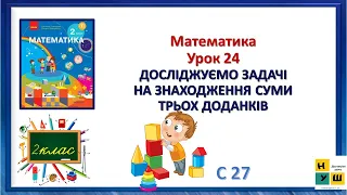 Математика 2 клас Урок 24 ДОСЛІДЖУЄМО ЗАДАЧІ НА ЗНАХОДЖЕННЯ СУМИ ТРЬОХ ДОДАНКІВ Скворцова