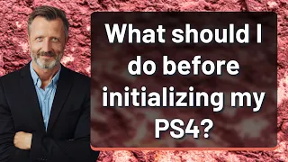 What should I do before initializing my PS4?