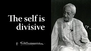 The self is divisive | Krishnamurti