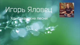 Игорь Яловец - Христианские песни - 02.