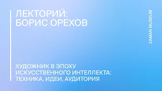 Борис Орехов «Художник в эпоху искусственного интеллекта: техника, идеи, аудитория»