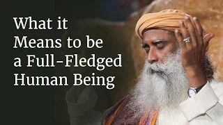 What it Means to be a Full-Fledged Human Being | Sadhguru