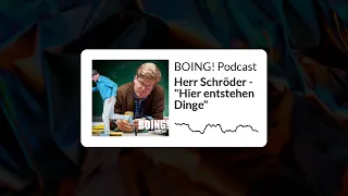 BOING! Podcast - Herr Schröder - "Hier entstehen Dinge"