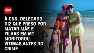 À CNN, delegado diz que preso por matar mãe e filhas em MT monitorou vítimas antes do crime | LIVE