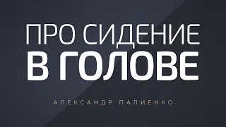 Про сидение в голове. Александр Палиенко.