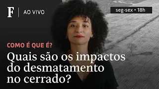 Como é que é? | Quais são os impactos do desmate no cerrado?