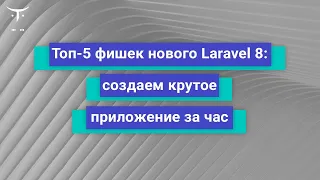 ТОП-5 фишек нового Laravel 8: создаём крутое приложение за час // Бесплатный урок OTUS