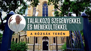 FERENC PÁPA SZEGÉNYEKKEL, MENEKÜLTEKKEL TALÁLKOZIK - Rózsák Tere