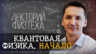 ВВЕДЕНИЕ в Квантовую Физику / Лекторий Физтеха