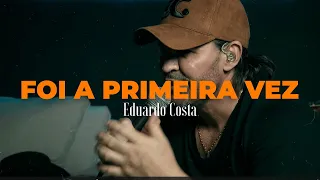 FOI A PRIMEIRA VEZ | Eduardo Costa