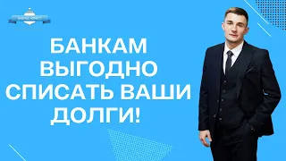 Банкам выгодно списать Ваши долги!