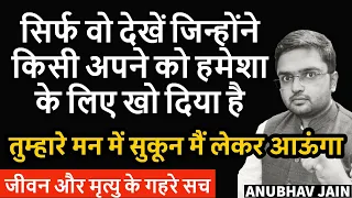 किसी अपने को हमेशा के लिए खो दिया? दुःख नहीं सह पा रहे? ये देखो मन को बहुत सुकून मिलेगा ANUBHAV JAIN