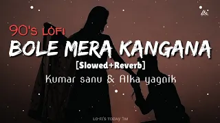 Bole Mora Kangna [90's-Slowed x Reverb] Kumar sanu & Alka yagnik | lofi's today 1m