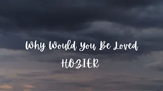 why would you be loved --HOZIER --lyrics