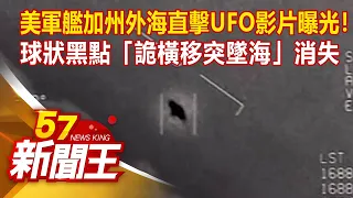 美軍艦加州外海直擊UFO影片曝光！球狀黑點「詭橫移突墜海」消失 廖廷娟 朱學恆《57新聞王》精選篇 20210522