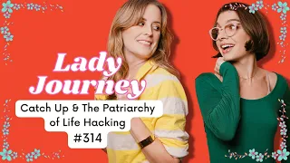 Catch up & The Patriarchy of Life hacking | Ep 314 | Lady Journey Podcast
