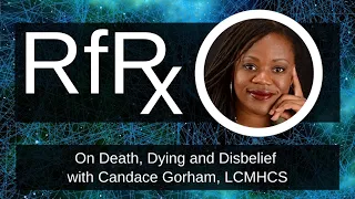 RfRx - On Death, Dying and Disbelief with Candace Gorham, LCMHCS