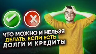 Что МОЖНО и НЕЛЬЗЯ делать если есть долги по кредитам и займам?