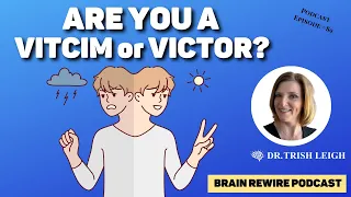 Podcast Episode #89: Discover if You're a Victim or a Victor! (w/Dr. Trish Leigh)