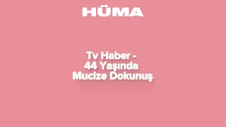 Hüma Sağlık | Tv Haber - 44 Yaşında Mucize Dokunuş