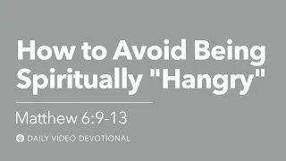 How to Avoid Being Spiritually Hangry | Matthew 6:9–13 | Our Daily Bread Video Devotional