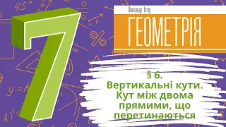 § 6. Вертикальні кути. Кут між двома прямими, що перетинаються