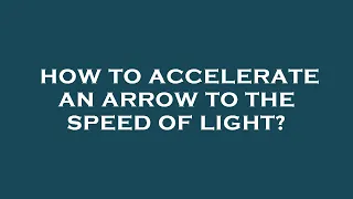 How to accelerate an arrow to the speed of light?