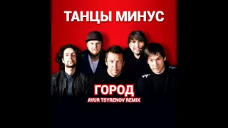 Танцы Минус - Город (Ayur Tsyrenov Remix)