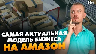 Бизнес на Амазон 2022. Как выбрать актуальную модель бизнеса? // 16+