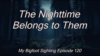 The Nighttime Belongs to Them - My Bigfoot Sighting Episode 120