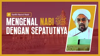 Mengenal Nabi Sallallahu 'alayhi wa sallam Dengan Sepatutnya - Syeikh Nazrul Nasir.