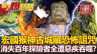 宏都拉斯猴神古城藏恐怖詛咒！消失600年探險者全遭「惡疾」吞噬？- 劉燦榮 黃世聰【57爆新聞 精選】