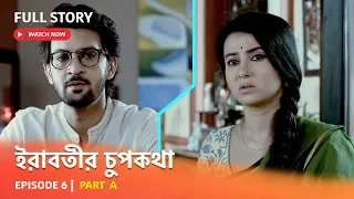 Full Episode | ইরাবতীর চুপকথা | Episode 6| Part A