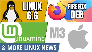 Linux 6.6, Firefox DEBs, Wayland on Linux Mint, Apple M3 & more Linux news