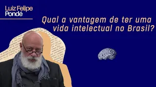 Qual a vantagem de ser intelectual no Brasil? | Luiz Felipe Pondé