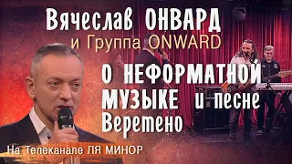 Вячеслав Онвард - О неформатной музыке и песне ВЕРЕТЕНО на телеканале ЛЯ МИНОР. Выпуск № 1285