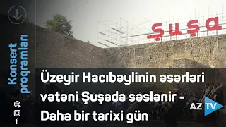 Üzeyir Hacıbəylinin əsərləri vətəni Şuşada səslənir - Daha bir tarixi gün