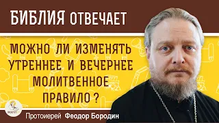 Можно ли изменять утреннее и вечернее молитвенное правило ? Протоиерей Феодор Бородин