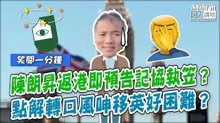 【短片】【笑聞一分鐘】陳朗昇返港即預告記協執笠？點解轉口風呻移英好困難？