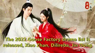 The 2022 Goose Factory drama list is released, Xiao Zhan, Dilireba, Jin Dong and Yang Zi are all sta