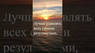 Лучше удивлять всех своими результатами...