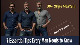 30+ Style Mastery: 7 Essential Tips Every Man Needs to Know