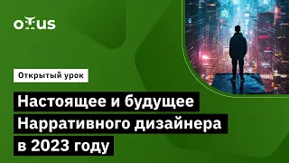 Настоящее и будущее Нарративного дизайнера в 2023 г. // Курс «Сценарист игр и Нарративный дизайнер»