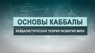 Каббалистическая теория развития мира. Цикл лекций "Основы каббалы" М. Лайтман , 2018-2019  г.