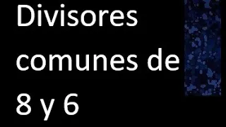 Divisores comunes de 8 y 6 . simultaneamente dividan a