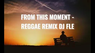 FROM THIS MOMENT REGGAE REMIX  DJ FLE 2021